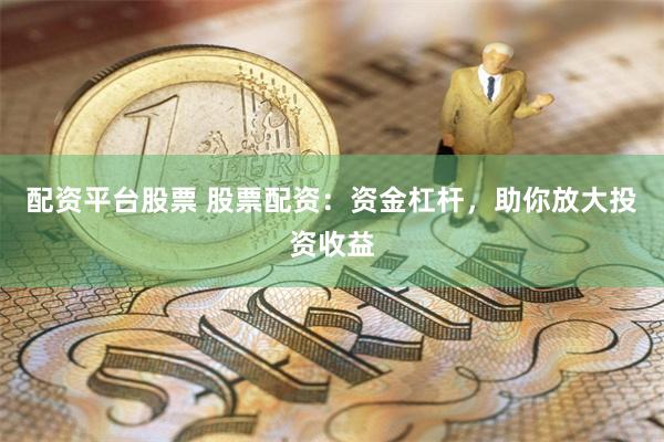 配资平台股票 股票配资：资金杠杆，助你放大投资收益