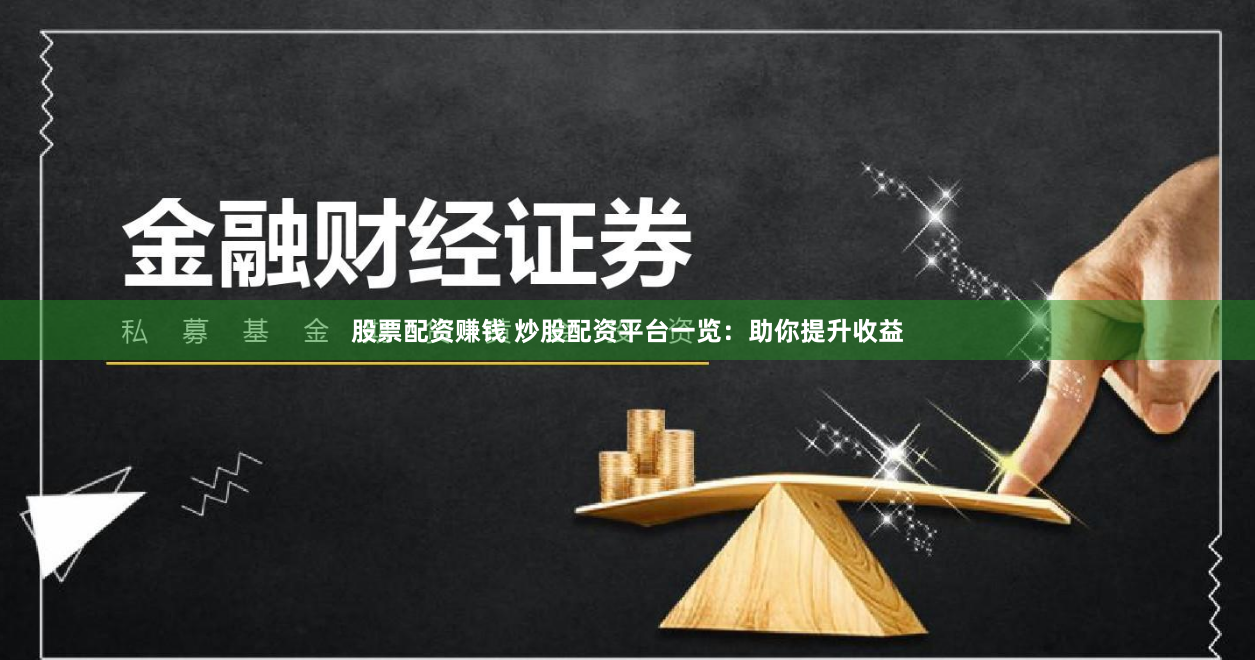 股票配资赚钱 炒股配资平台一览：助你提升收益