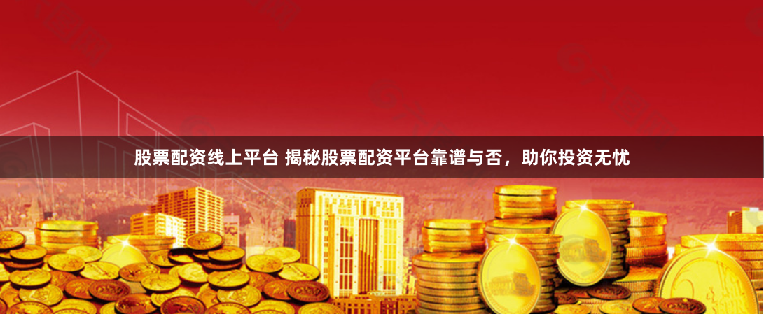 股票配资线上平台 揭秘股票配资平台靠谱与否，助你投资无忧