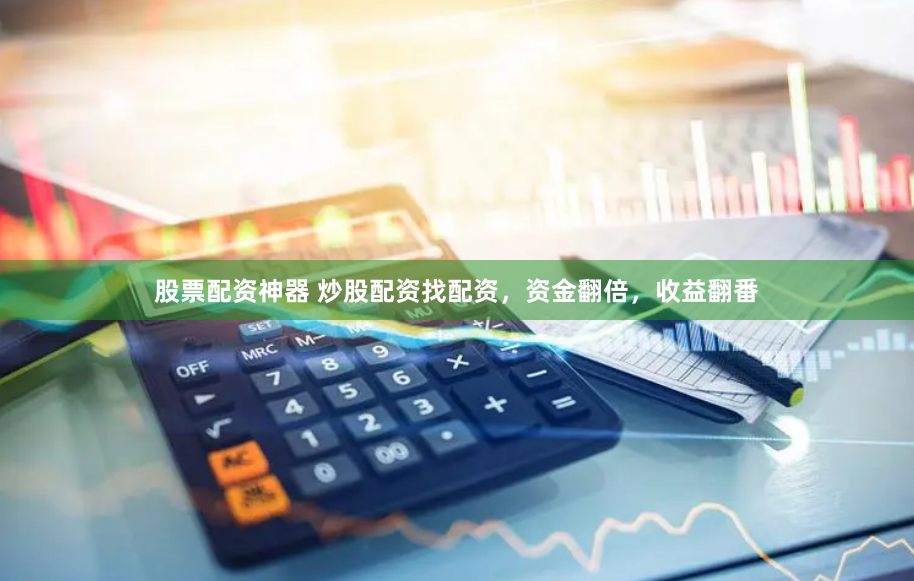 股票配资神器 炒股配资找配资，资金翻倍，收益翻番
