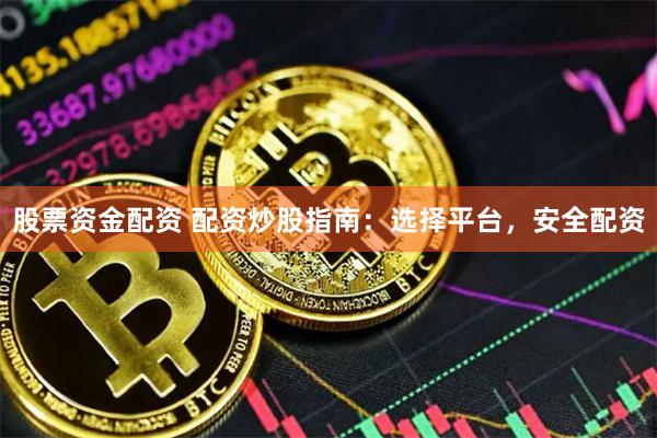 股票资金配资 配资炒股指南：选择平台，安全配资