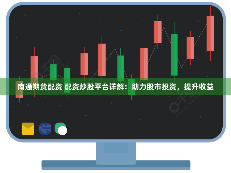 南通期货配资 配资炒股平台详解：助力股市投资，提升收益