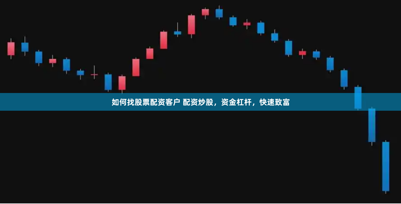 如何找股票配资客户 配资炒股，资金杠杆，快速致富