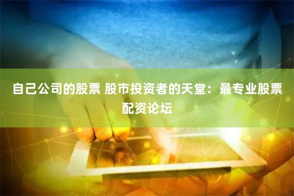 自己公司的股票 股市投资者的天堂：最专业股票配资论坛