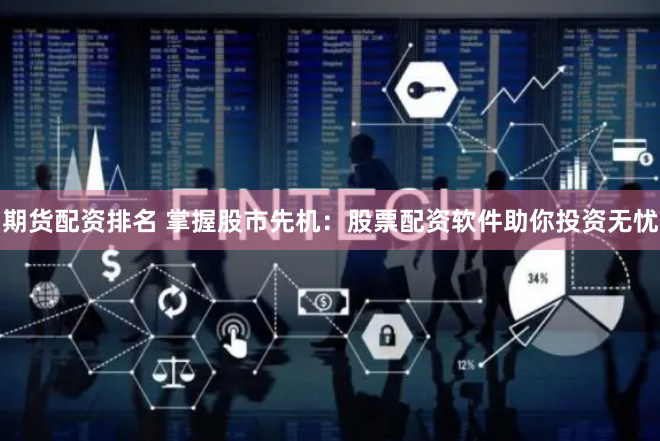 期货配资排名 掌握股市先机：股票配资软件助你投资无忧