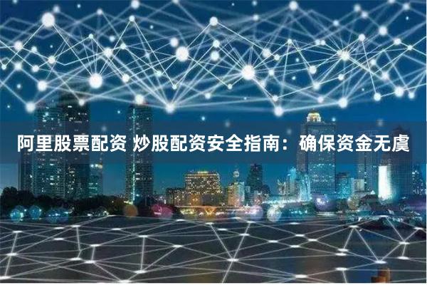 阿里股票配资 炒股配资安全指南：确保资金无虞