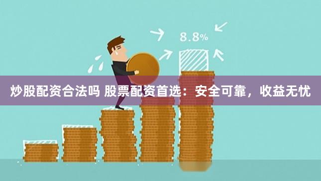 炒股配资合法吗 股票配资首选：安全可靠，收益无忧