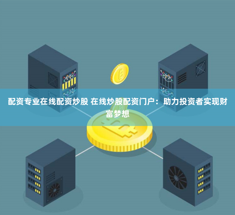 配资专业在线配资炒股 在线炒股配资门户：助力投资者实现财富梦想