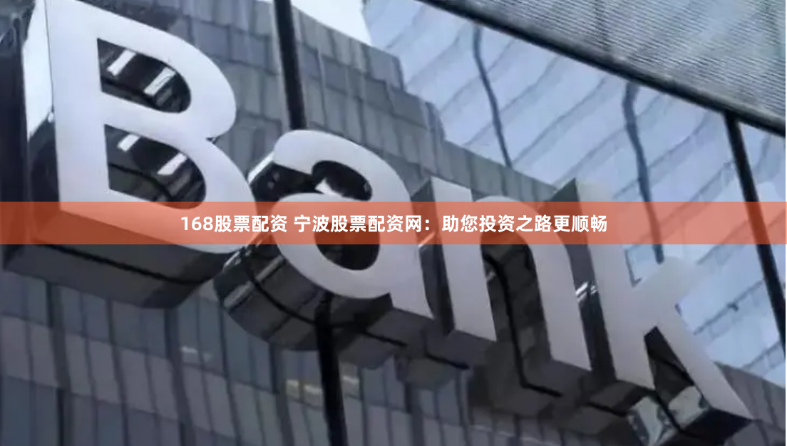 168股票配资 宁波股票配资网：助您投资之路更顺畅
