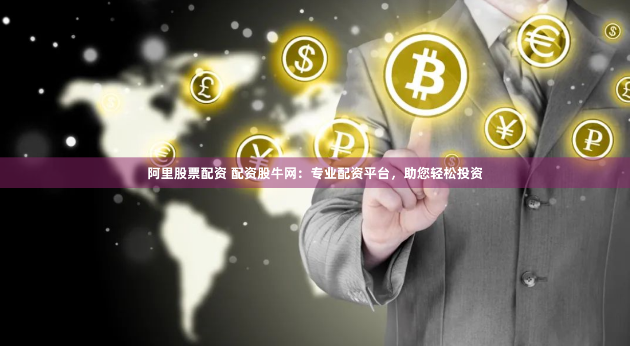 阿里股票配资 配资股牛网：专业配资平台，助您轻松投资