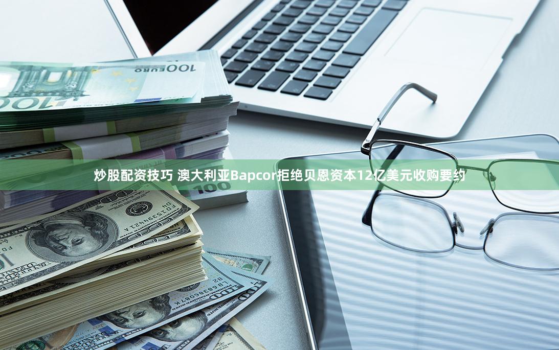 炒股配资技巧 澳大利亚Bapcor拒绝贝恩资本12亿美元收购要约