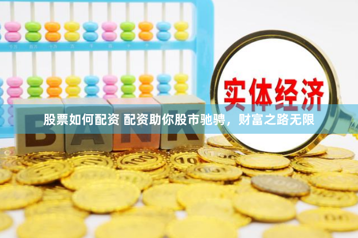 股票如何配资 配资助你股市驰骋，财富之路无限
