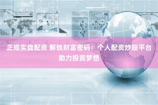 正规实盘配资 解锁财富密码：个人配资炒股平台助力投资梦想