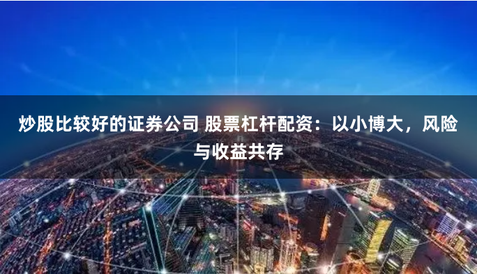 炒股比较好的证券公司 股票杠杆配资：以小博大，风险与收益共存