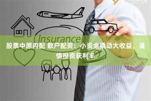 股票中原内配 散户配资：小资金撬动大收益，谨慎投资获利丰