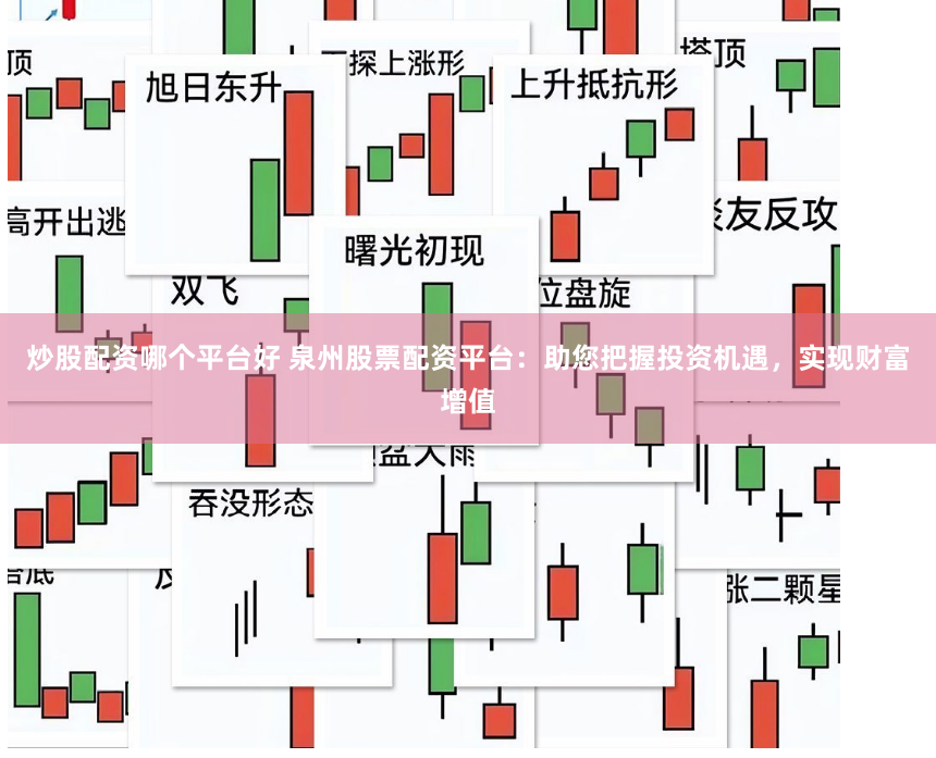炒股配资哪个平台好 泉州股票配资平台：助您把握投资机遇，实现财富增值