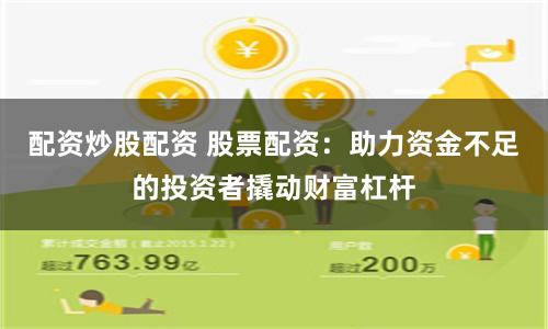 配资炒股配资 股票配资：助力资金不足的投资者撬动财富杠杆