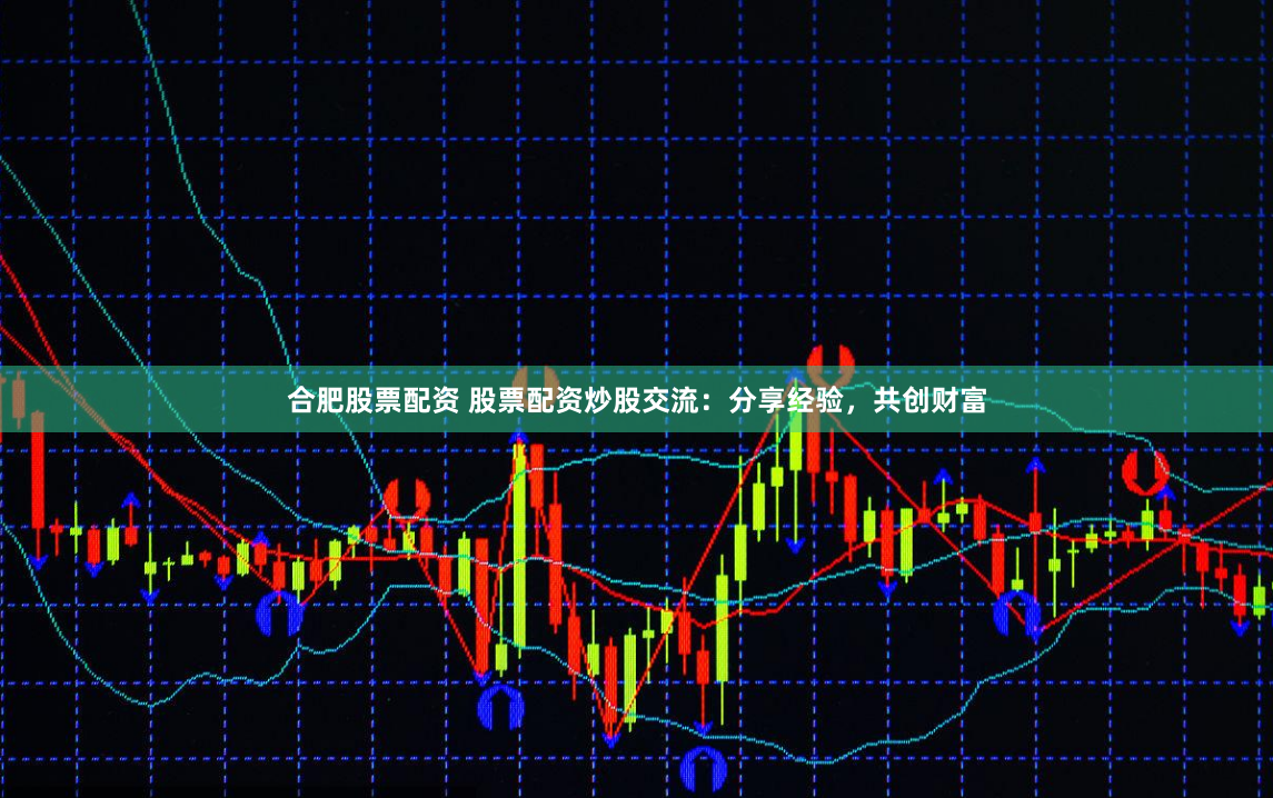 合肥股票配资 股票配资炒股交流：分享经验，共创财富