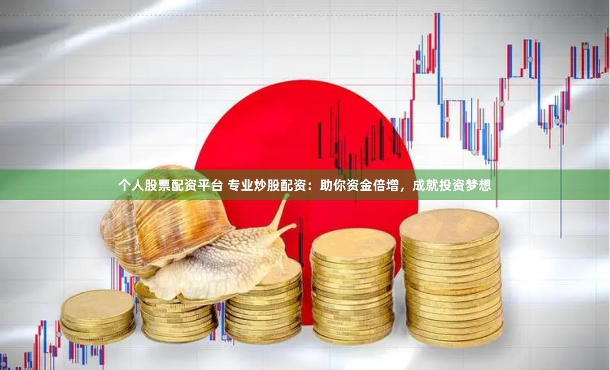 个人股票配资平台 专业炒股配资：助你资金倍增，成就投资梦想