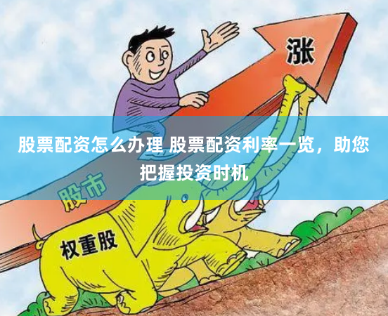 股票配资怎么办理 股票配资利率一览，助您把握投资时机