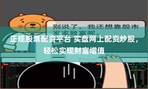 正规股票配资平台 实盘网上配资炒股，轻松实现财富增值