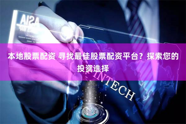 本地股票配资 寻找最佳股票配资平台？探索您的投资选择