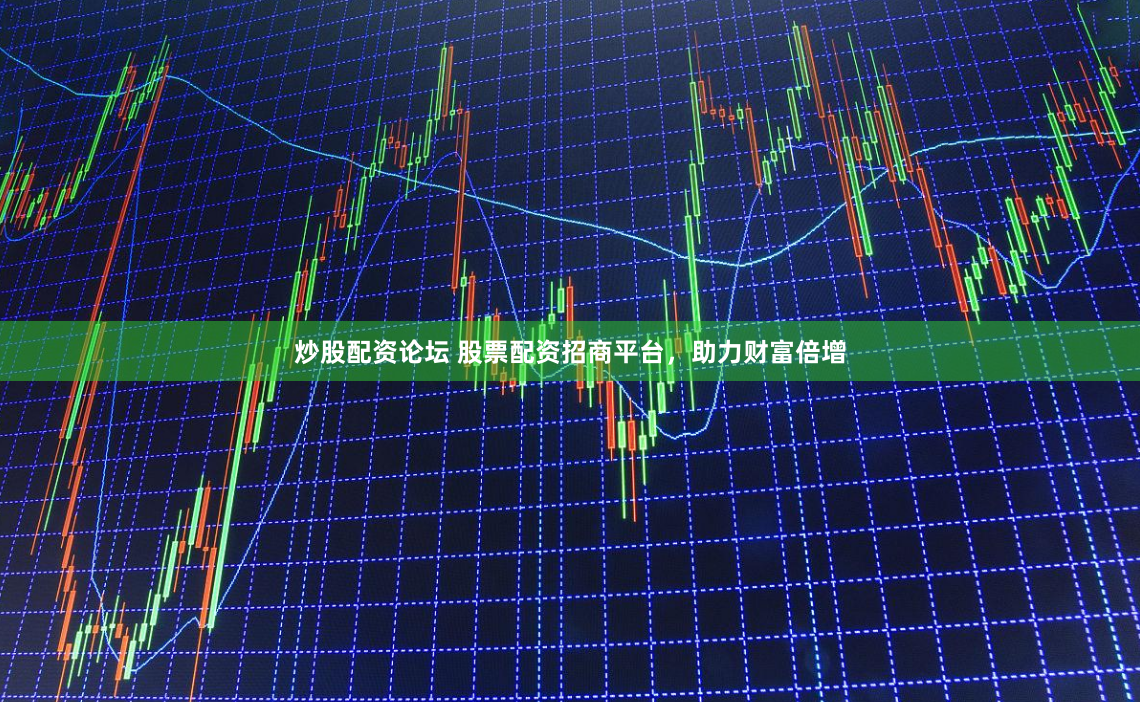 炒股配资论坛 股票配资招商平台，助力财富倍增