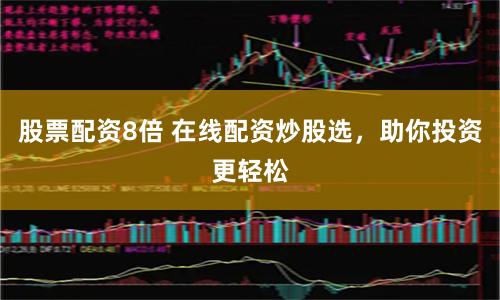 股票配资8倍 在线配资炒股选，助你投资更轻松