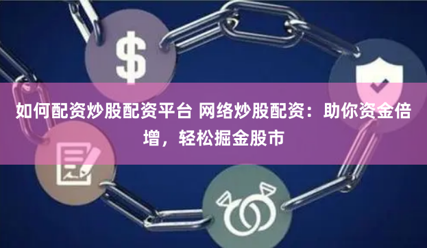 如何配资炒股配资平台 网络炒股配资：助你资金倍增，轻松掘金股市