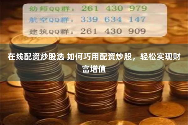 在线配资炒股选 如何巧用配资炒股，轻松实现财富增值