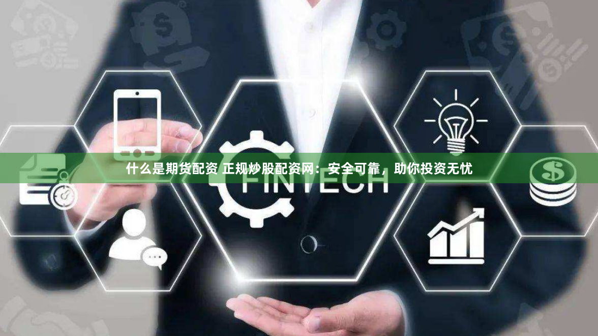 什么是期货配资 正规炒股配资网：安全可靠，助你投资无忧