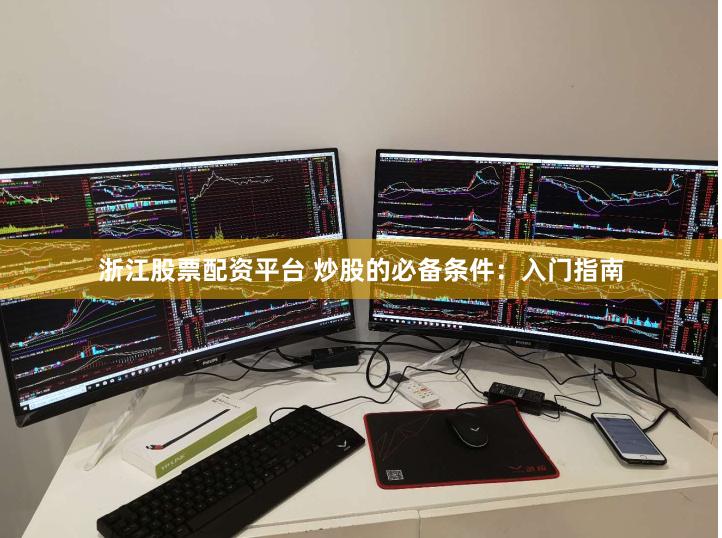 浙江股票配资平台 炒股的必备条件：入门指南