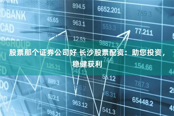 股票那个证券公司好 长沙股票配资:助您投资,稳健获利