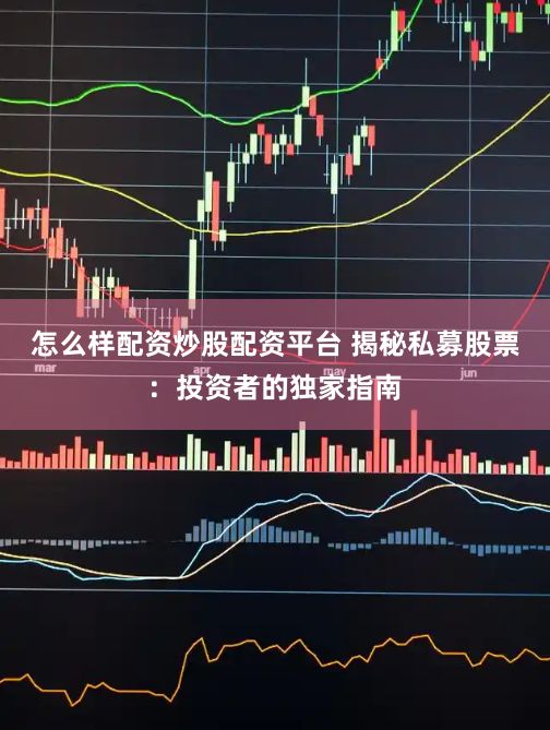 怎么样配资炒股配资平台 揭秘私募股票：投资者的独家指南