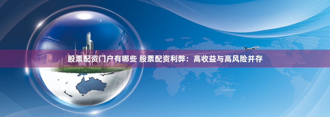 股票配资门户有哪些 股票配资利弊：高收益与高风险并存