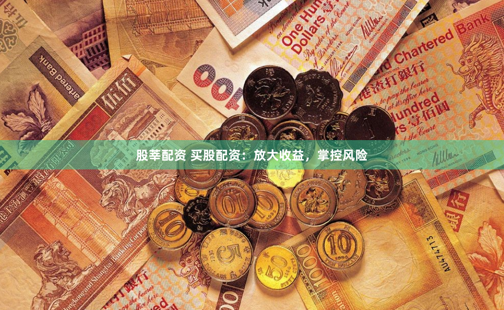 股莘配资 买股配资：放大收益，掌控风险