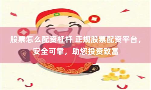股票怎么配资杠杆 正规股票配资平台，安全可靠，助您投资致富