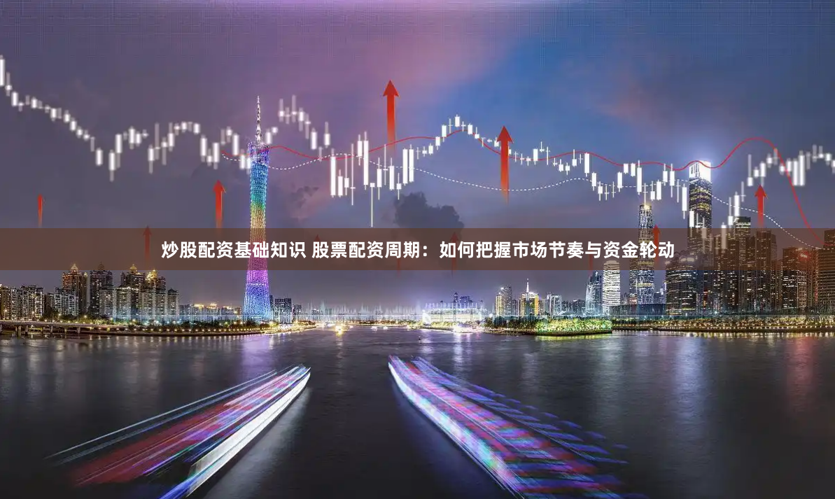 炒股配资基础知识 股票配资周期：如何把握市场节奏与资金轮动