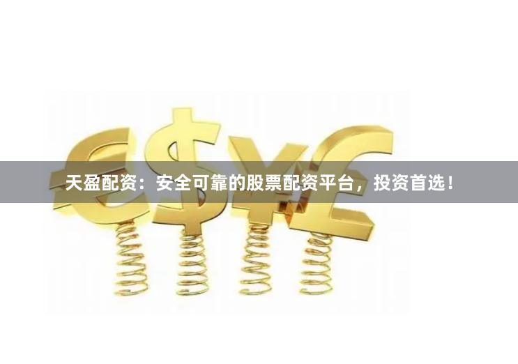 天盈配资：安全可靠的股票配资平台，投资首选！