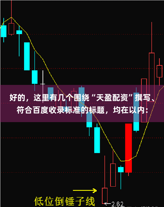 好的,这里有几个围绕“天盈配资”撰写、符合百度收录标准的标题,均在以内: