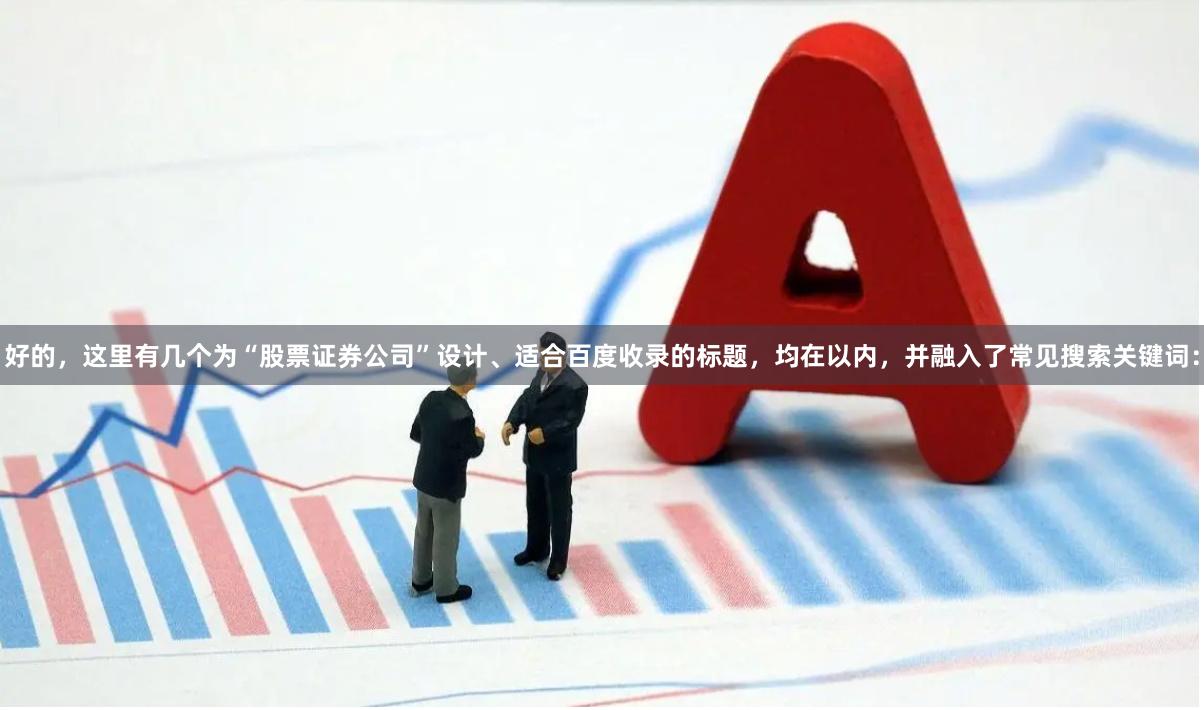 好的，这里有几个为“股票证券公司”设计、适合百度收录的标题，均在以内，并融入了常见搜索关键词：