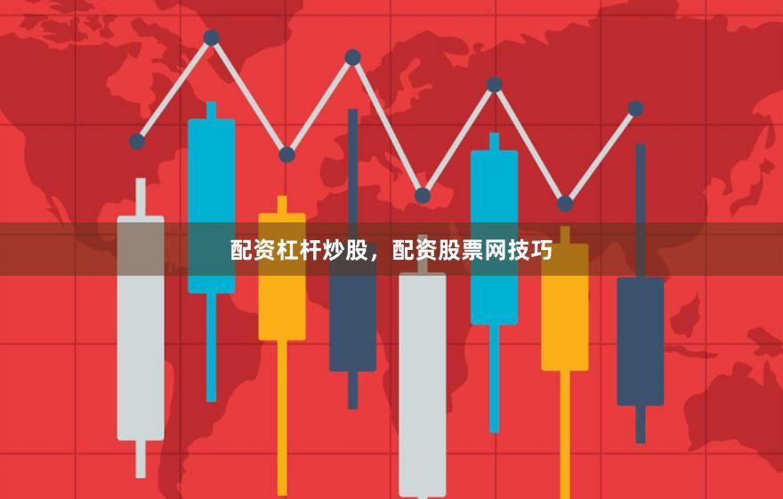 配资杠杆炒股，配资股票网技巧