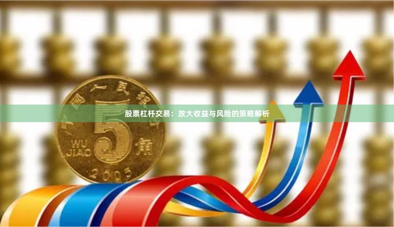 股票杠杆交易：放大收益与风险的策略解析