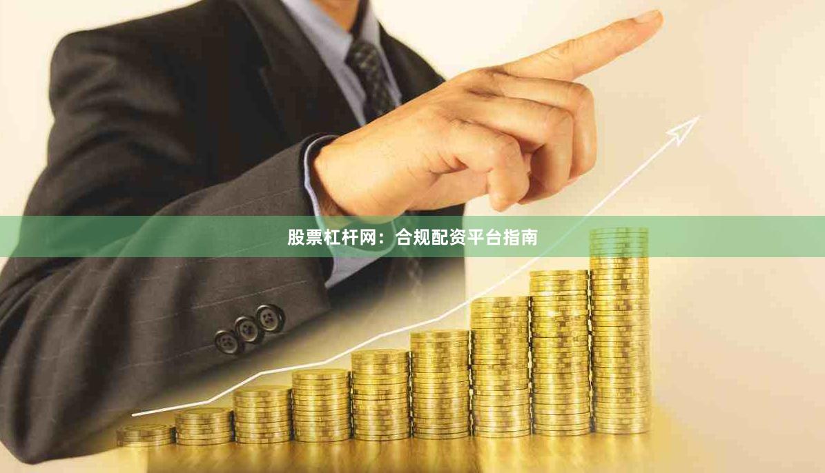 股票杠杆网：合规配资平台指南