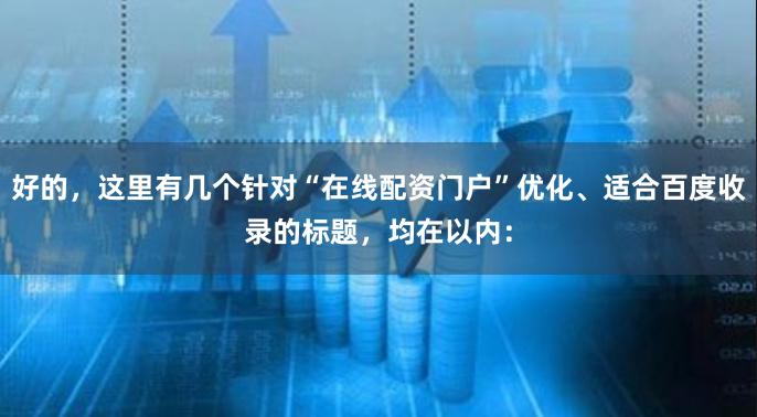 好的，这里有几个针对“在线配资门户”优化、适合百度收录的标题，均在以内：