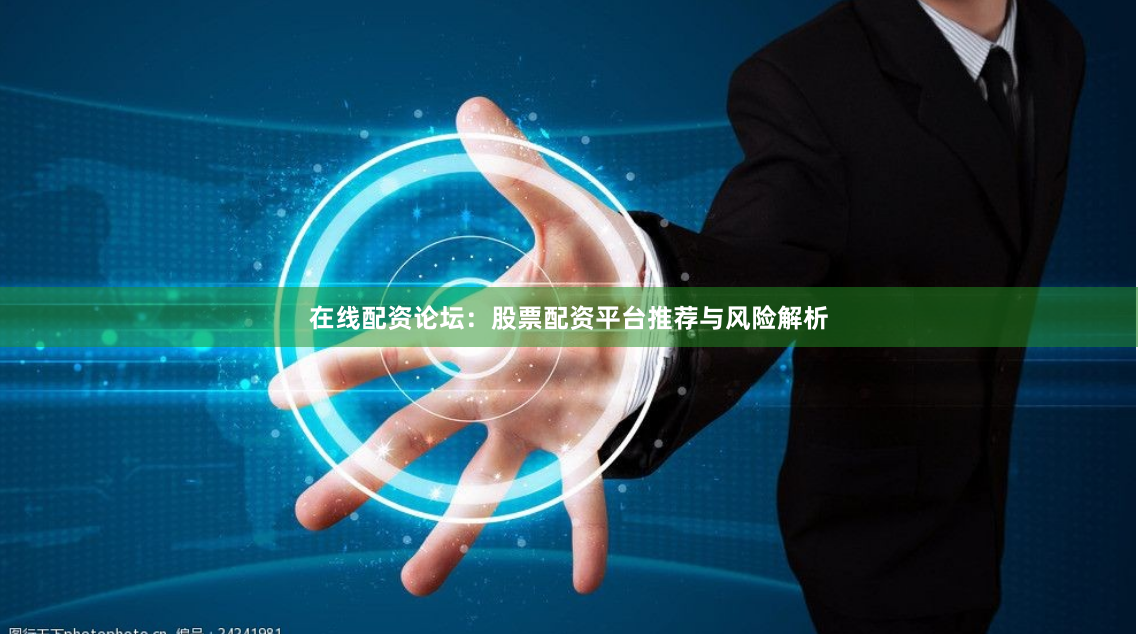 在线配资论坛:股票配资平台推荐与风险解析