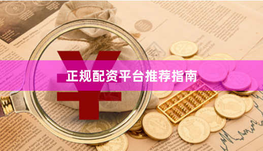 正规配资平台推荐指南