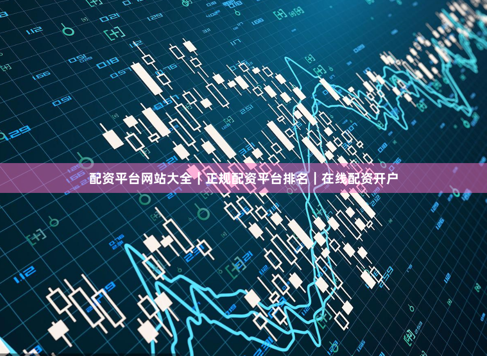配资平台网站大全|正规配资平台排名|在线配资开户