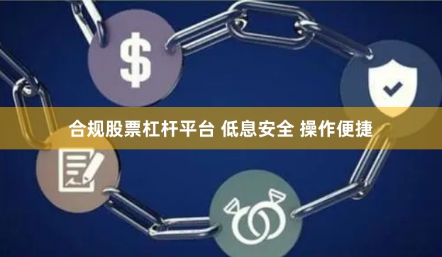 合规股票杠杆平台 低息安全 操作便捷