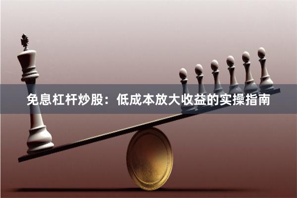 免息杠杆炒股：低成本放大收益的实操指南